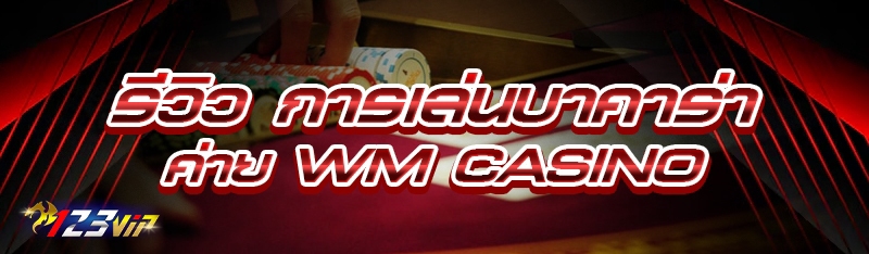 รีวิว การเล่นบาคาร่า ค่าย WM Casino