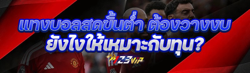 แทงบอลสดขั้นต่ำ ต้องวางงบยังไงให้เหมาะกับทุน?